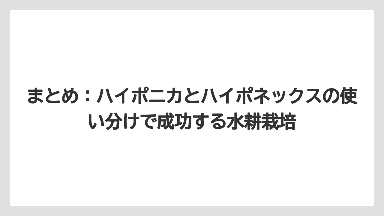 【ハイポネックス】【栽培】【水耕栽培】まとめ：ハイポニカとハイポネックスの使い分けで成功する水耕栽培