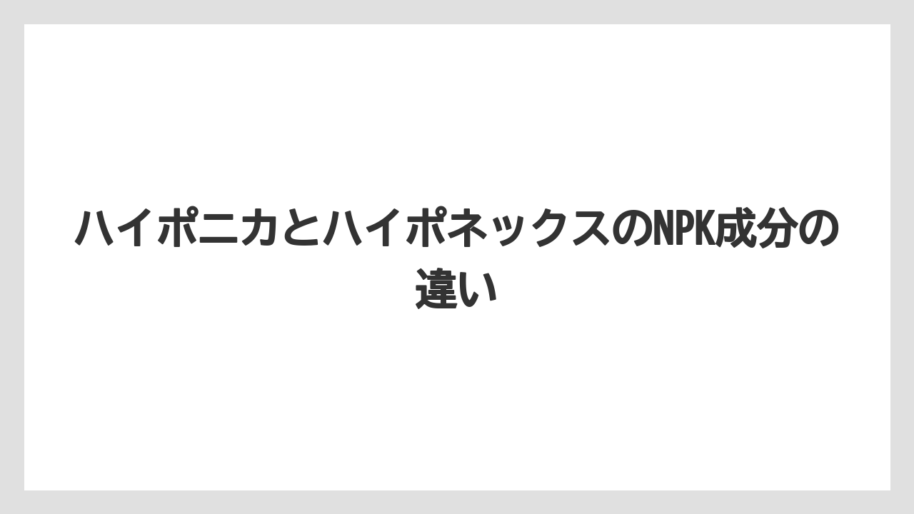 【ハイポネックス】【栽培】【水耕栽培】ハイポニカとハイポネックスのNPK成分の違い