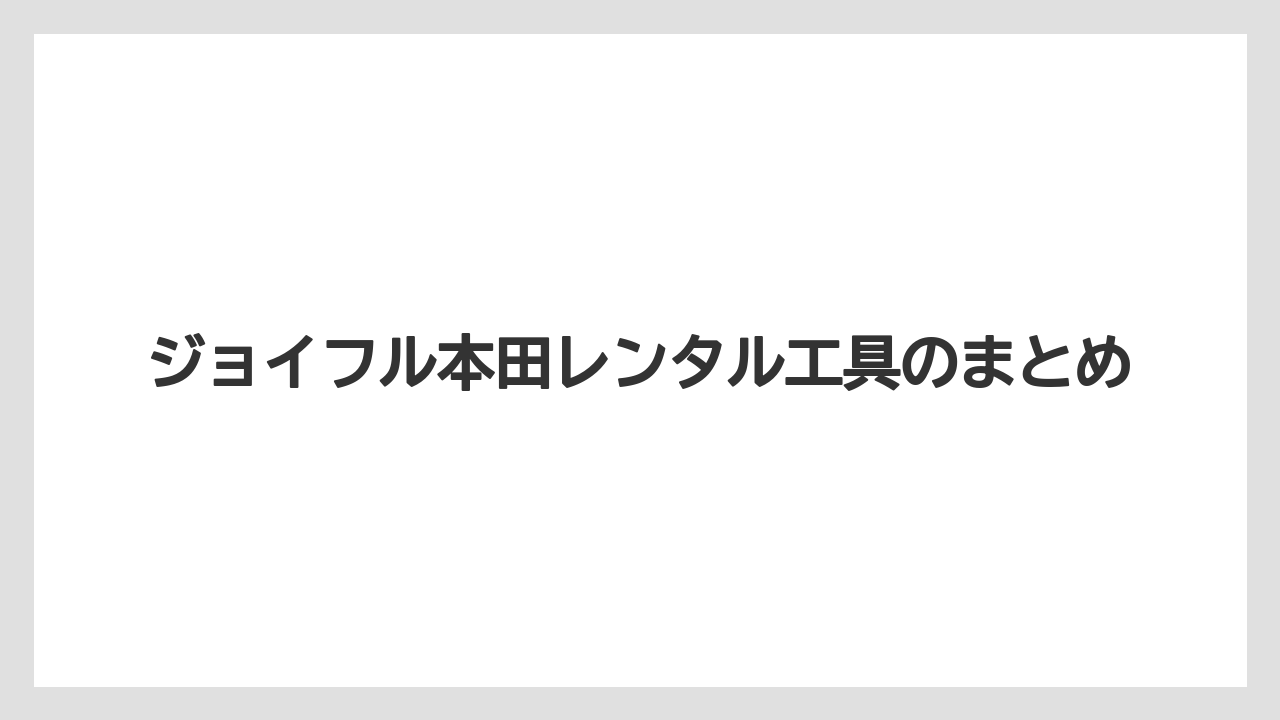 【カインズ】【コメリ】【ジョイフル本田】【土】【農業】ジョイフル本田レンタル工具のまとめ