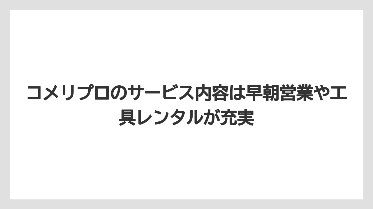 【コメリ】【栽培】【農業】コメリプロのサービス内容は早朝営業や工具レンタルが充実