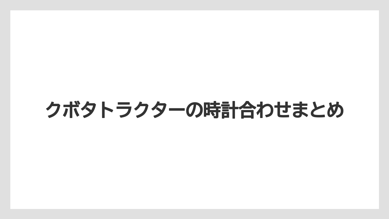 【トラクター】【栽培】【種】クボタトラクターの時計合わせまとめ