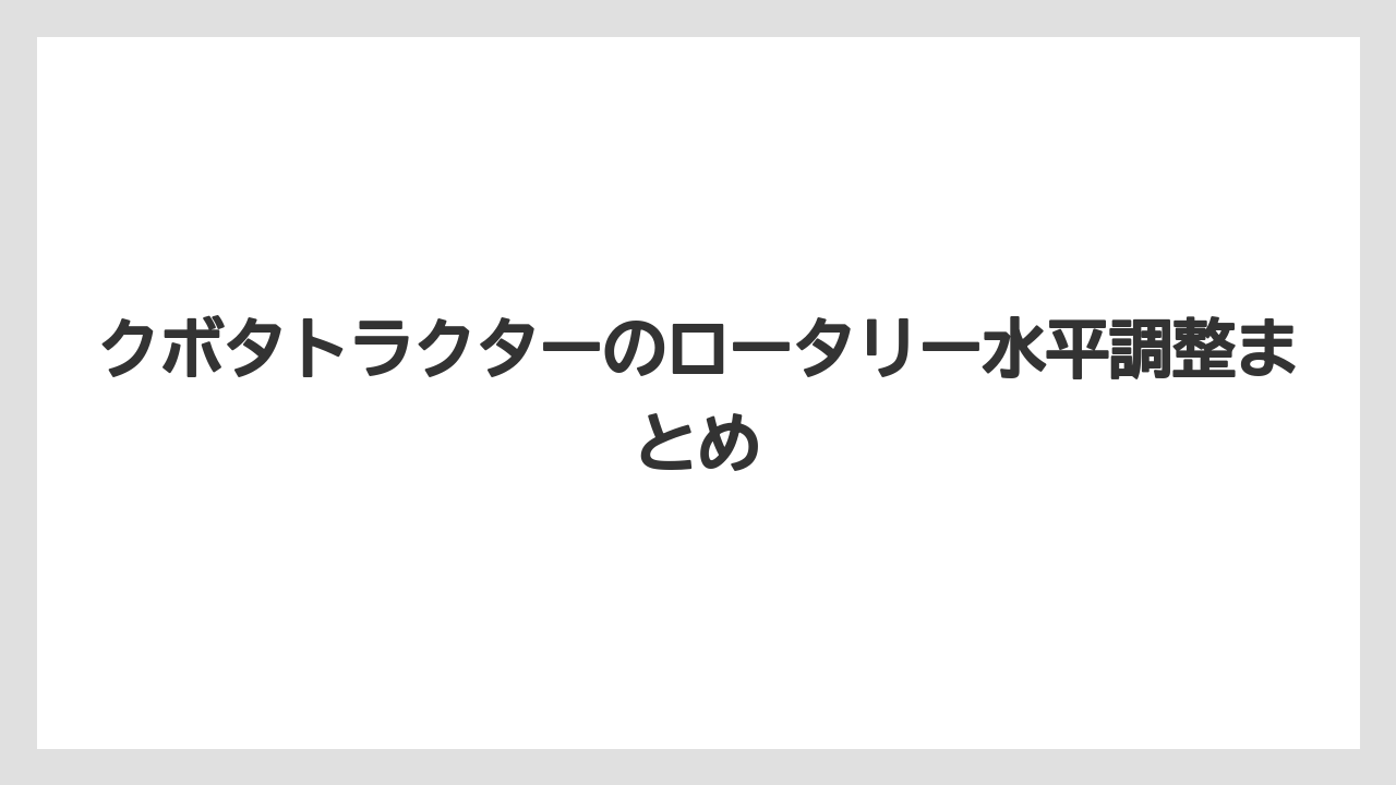 【トラクター】【土】【根】【栽培】【種】クボタトラクターのロータリー水平調整まとめ