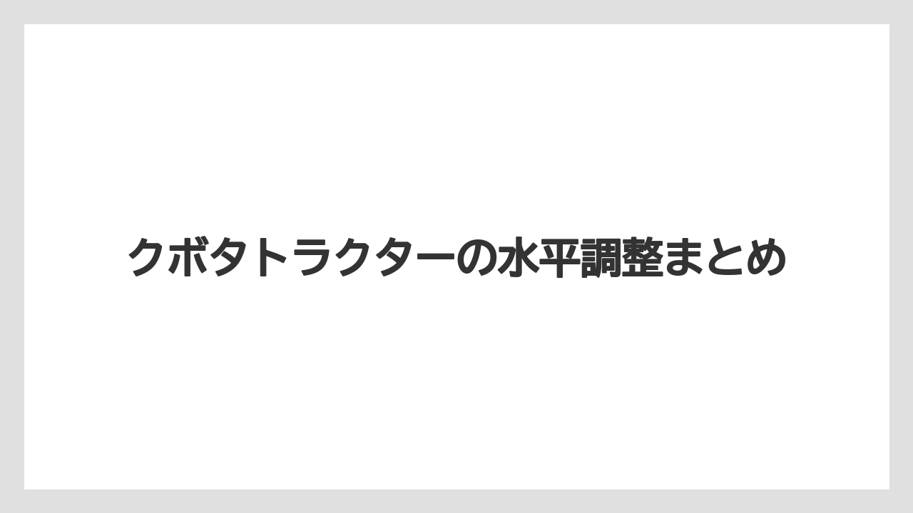 【トラクター】【栽培】【畑】【種】【草】クボタトラクターの水平調整まとめ