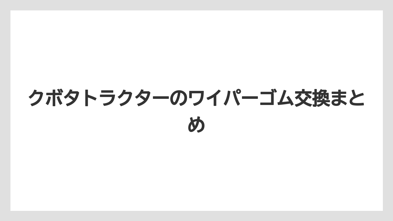 【トラクター】【根】【栽培】【種】クボタトラクターのワイパーゴム交換まとめ