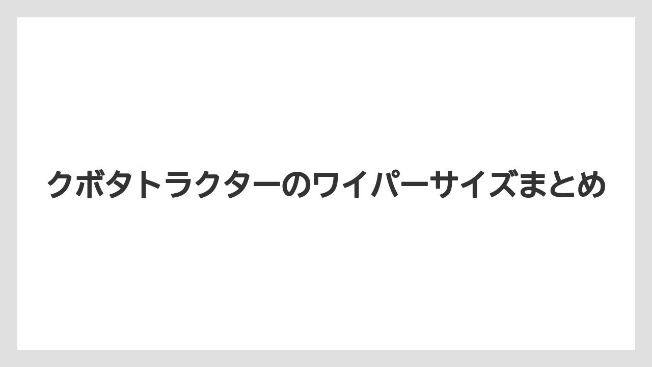 【トラクター】【庭】【栽培】【種】クボタトラクターのワイパーサイズまとめ