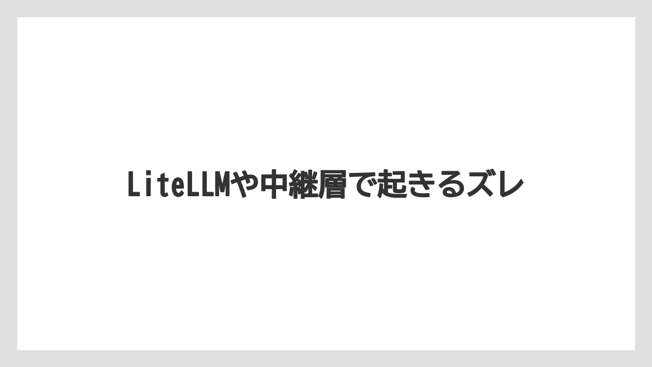 【栽培】【農園】【農業】LiteLLMや中継層で起きるズレ
