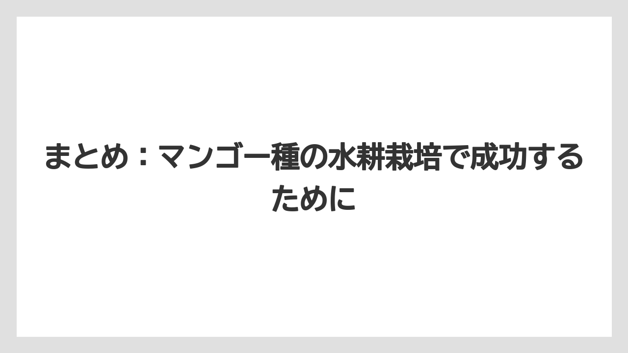 【マンゴー】【栽培】【水耕栽培】【種】まとめ：マンゴー種の水耕栽培で成功するために