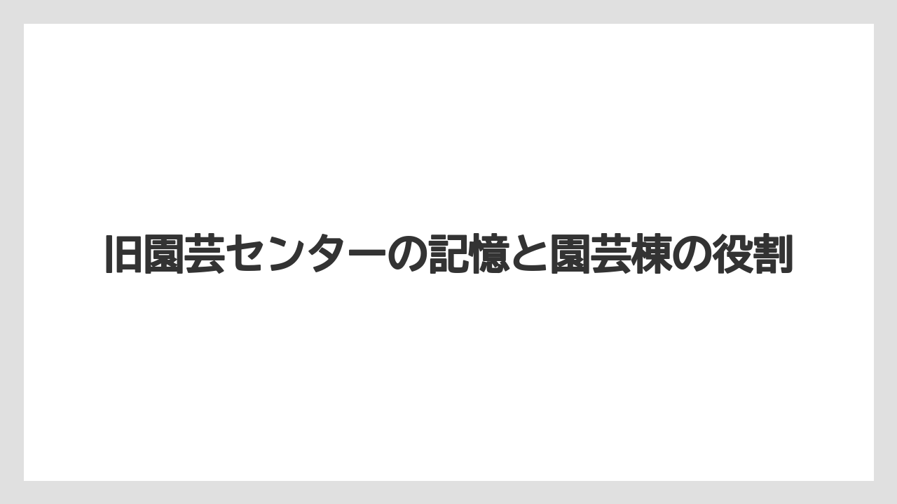 【バラ】【栽培】【肥料】旧園芸センターの記憶と園芸棟の役割