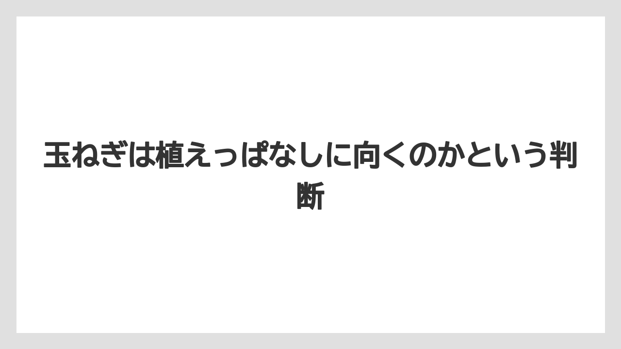 【ニラ】【ニンジン】【ニンニク】【ネギ】【玉ねぎ】玉ねぎは植えっぱなしに向くのかという判断