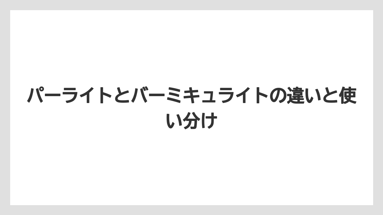 【バーミキュライト】【土】【栽培】パーライトとバーミキュライトの違いと使い分け