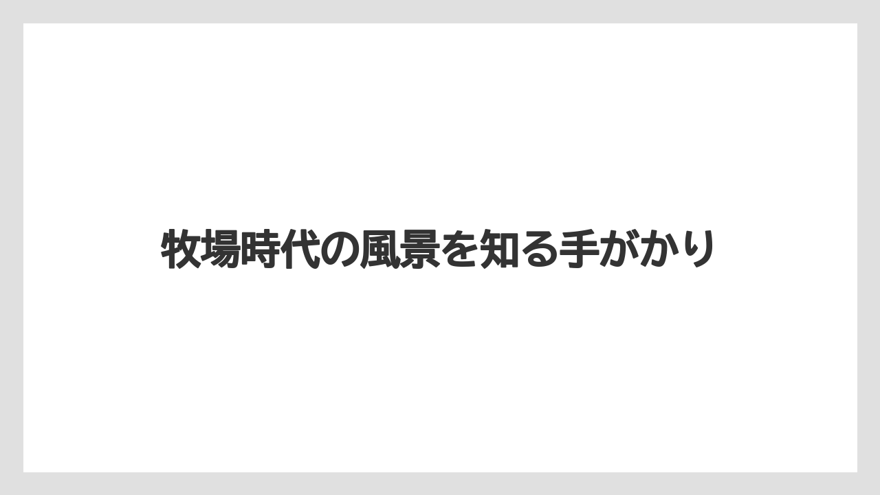 【栽培】【農園】【農業】牧場時代の風景を知る手がかり