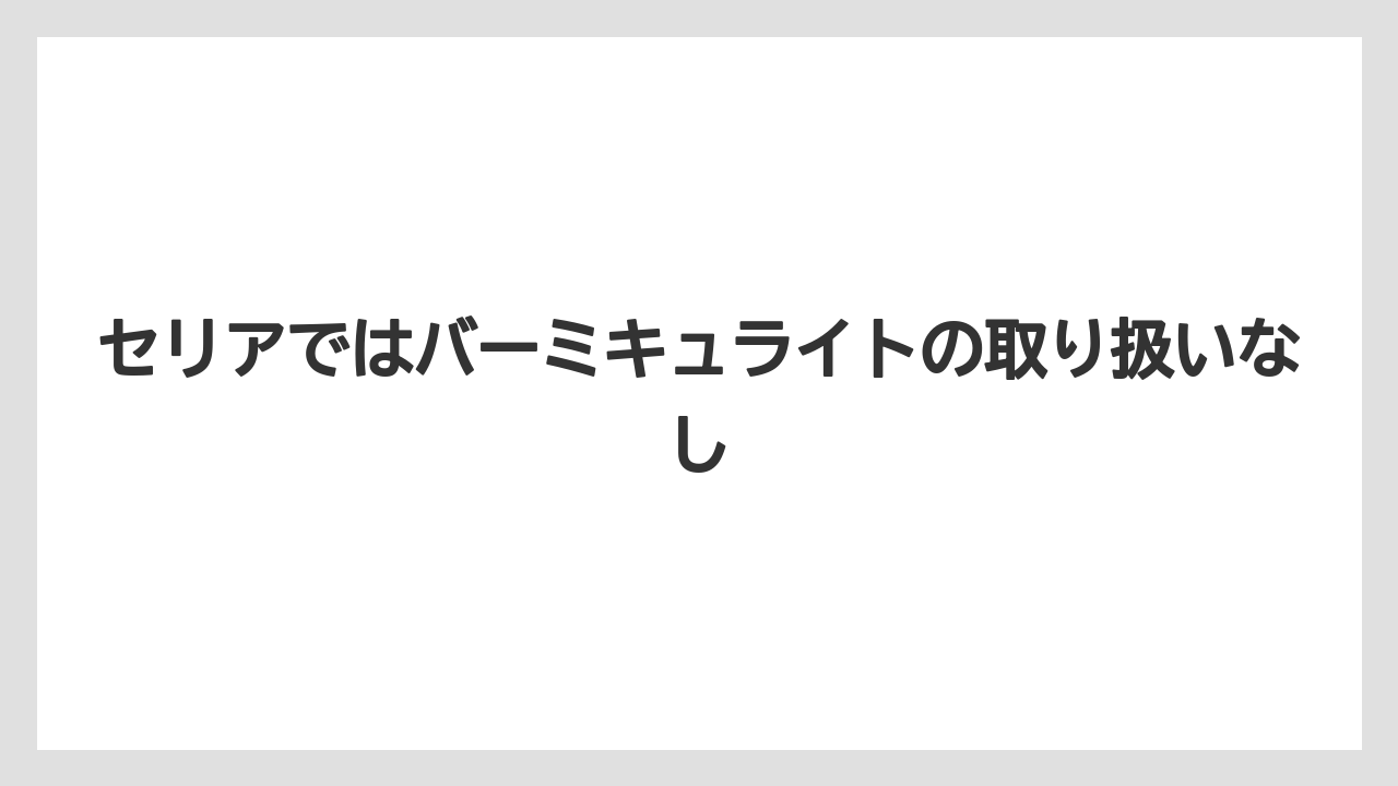 【バーミキュライト】【栽培】【農業】セリアではバーミキュライトの取り扱いなし