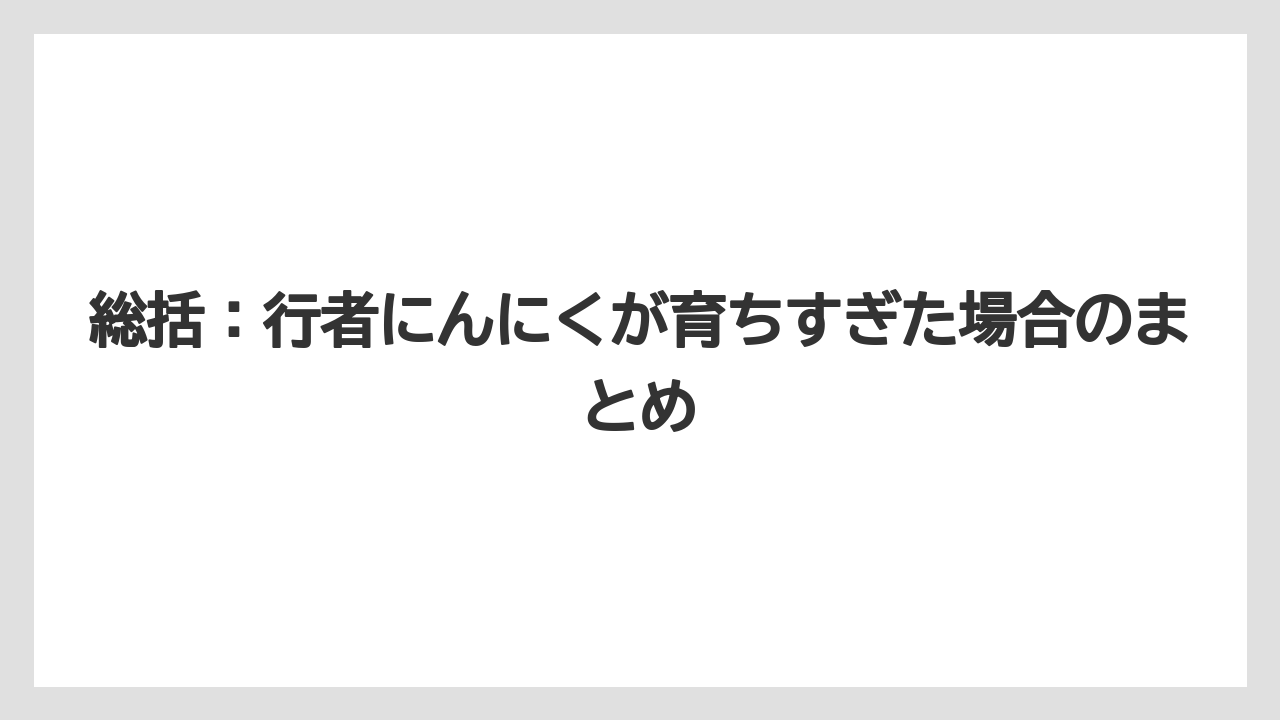 【栽培】【育ち】【行者にんにく】総括：行者にんにくが育ちすぎた場合のまとめ