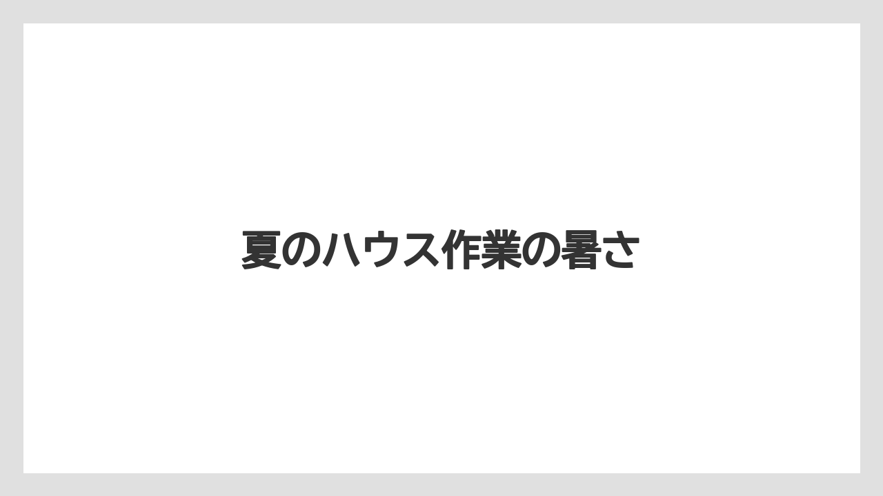 【剪定】【害虫】【支柱】【水やり】【育て方】夏のハウス作業の暑さ