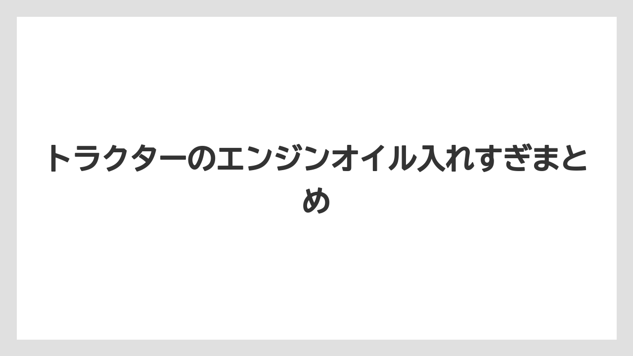 【トラクター】【栽培】【畑】【種】トラクターのエンジンオイル入れすぎまとめ