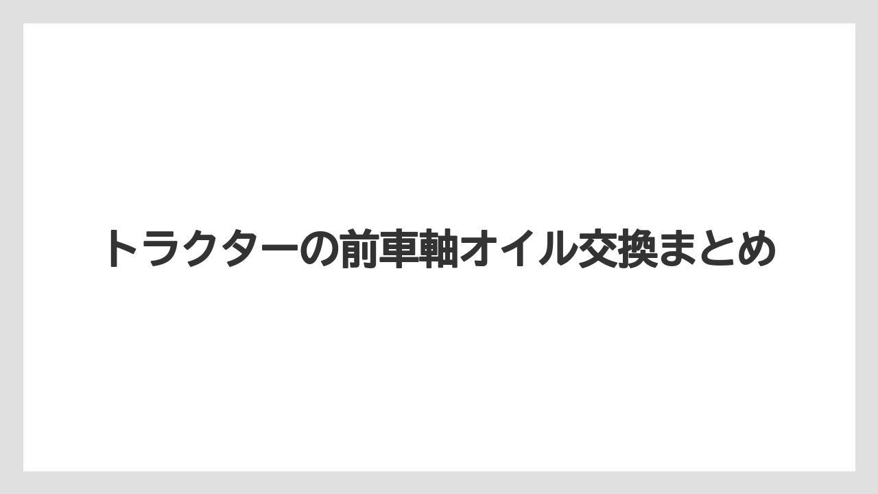 【トラクター】【土】【庭】【種】【草】トラクターの前車軸オイル交換まとめ