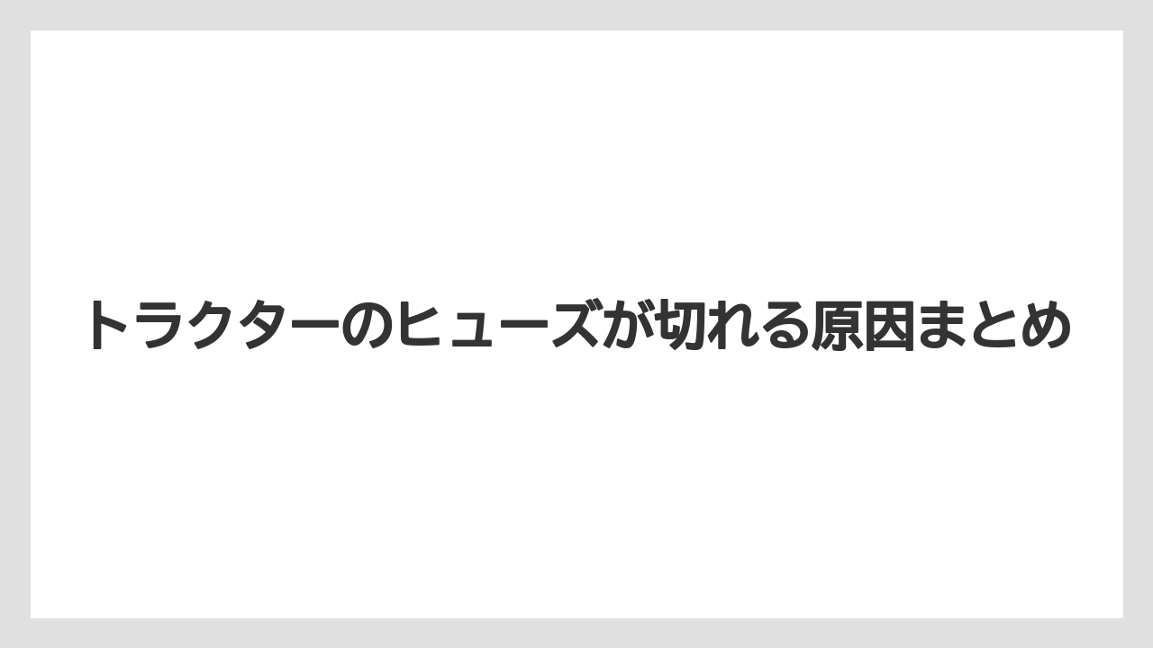 【トラクター】【危険】【根】【畑】【種】トラクターのヒューズが切れる原因まとめ