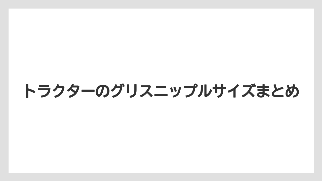 【トラクター】【栽培】【種】トラクターのグリスニップルサイズまとめ