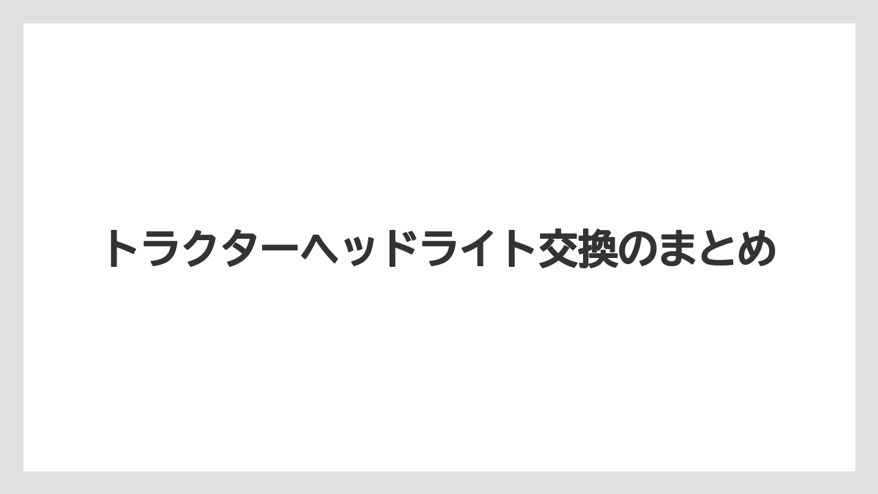 【トラクター】【栽培】【種】【肥料】【育て方】トラクターヘッドライト交換のまとめ