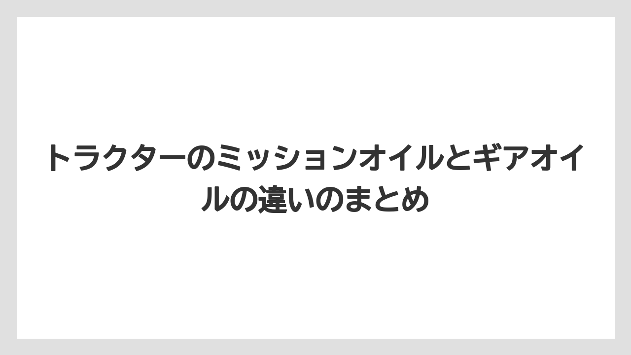 【トラクター】【栽培】【種】【農業】トラクターのミッションオイルとギアオイルの違いのまとめ