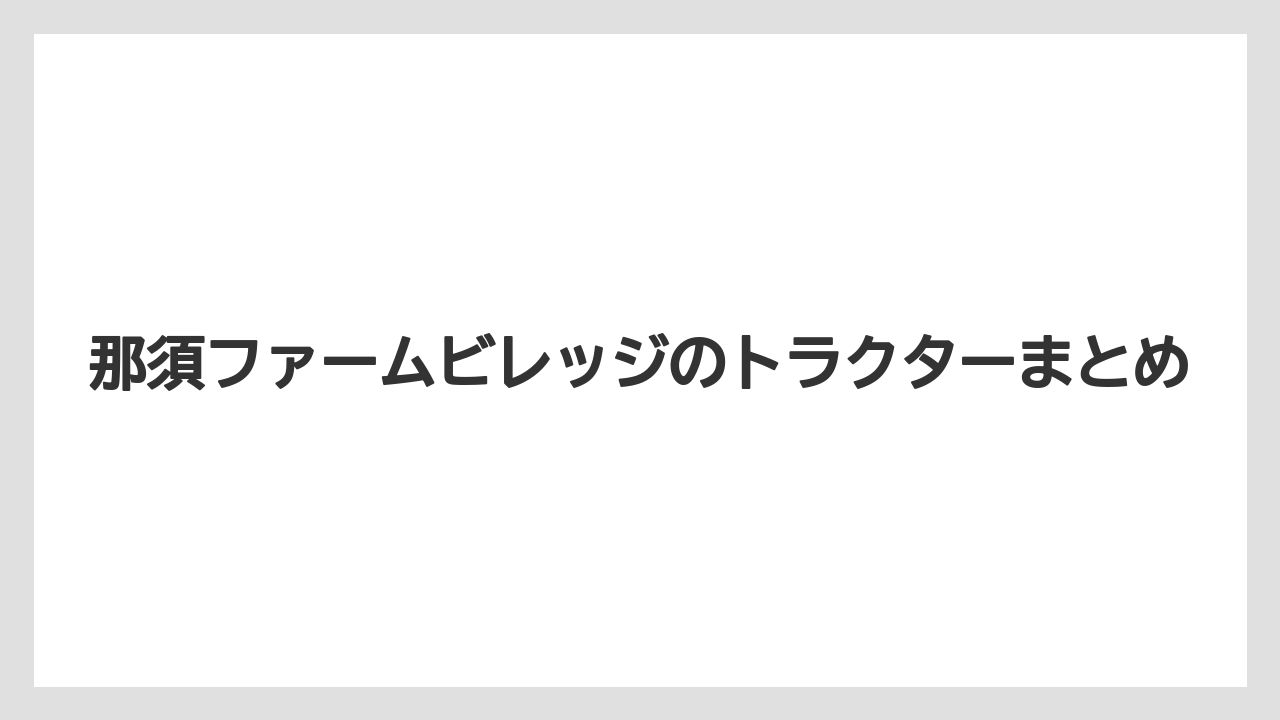 【トラクター】【土】【木】【農園】【農業】那須ファームビレッジのトラクターまとめ
