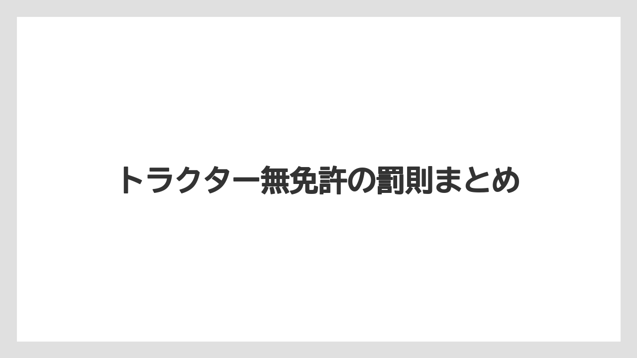 【トラクター】【土】【庭】【畑】【農業】トラクター無免許の罰則まとめ