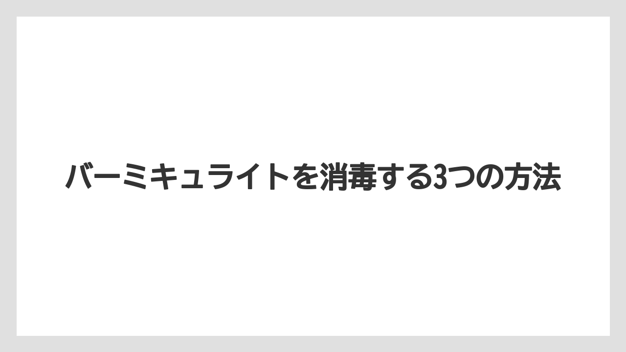 【バーミキュライト】【根】【栽培】バーミキュライトを消毒する3つの方法