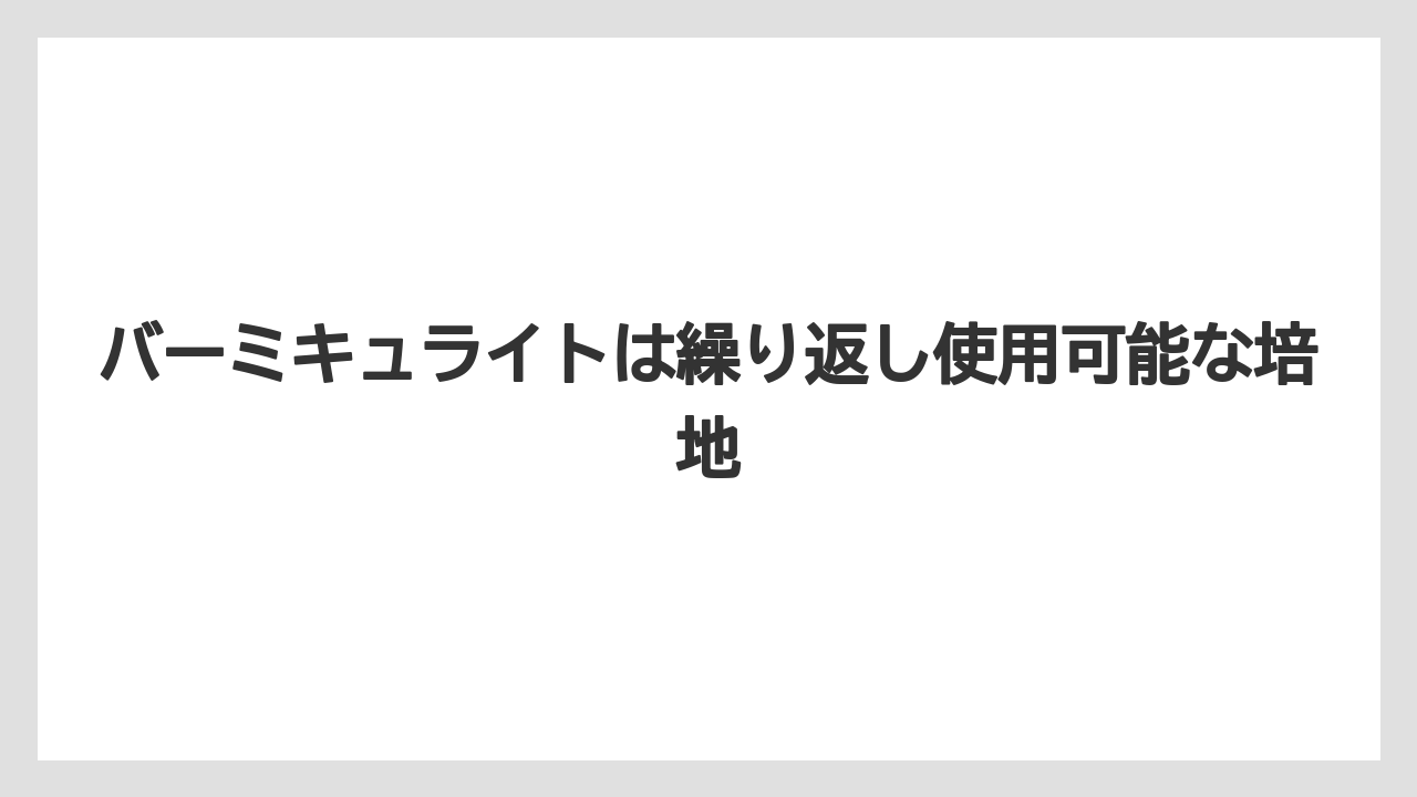 【バーミキュライト】【根】【栽培】バーミキュライトは繰り返し使用可能な培地