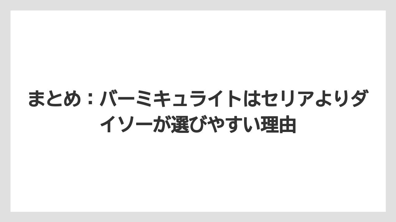【バーミキュライト】【栽培】【農業】まとめ:バーミキュライトはセリアよりダイソーが選びやすい理由