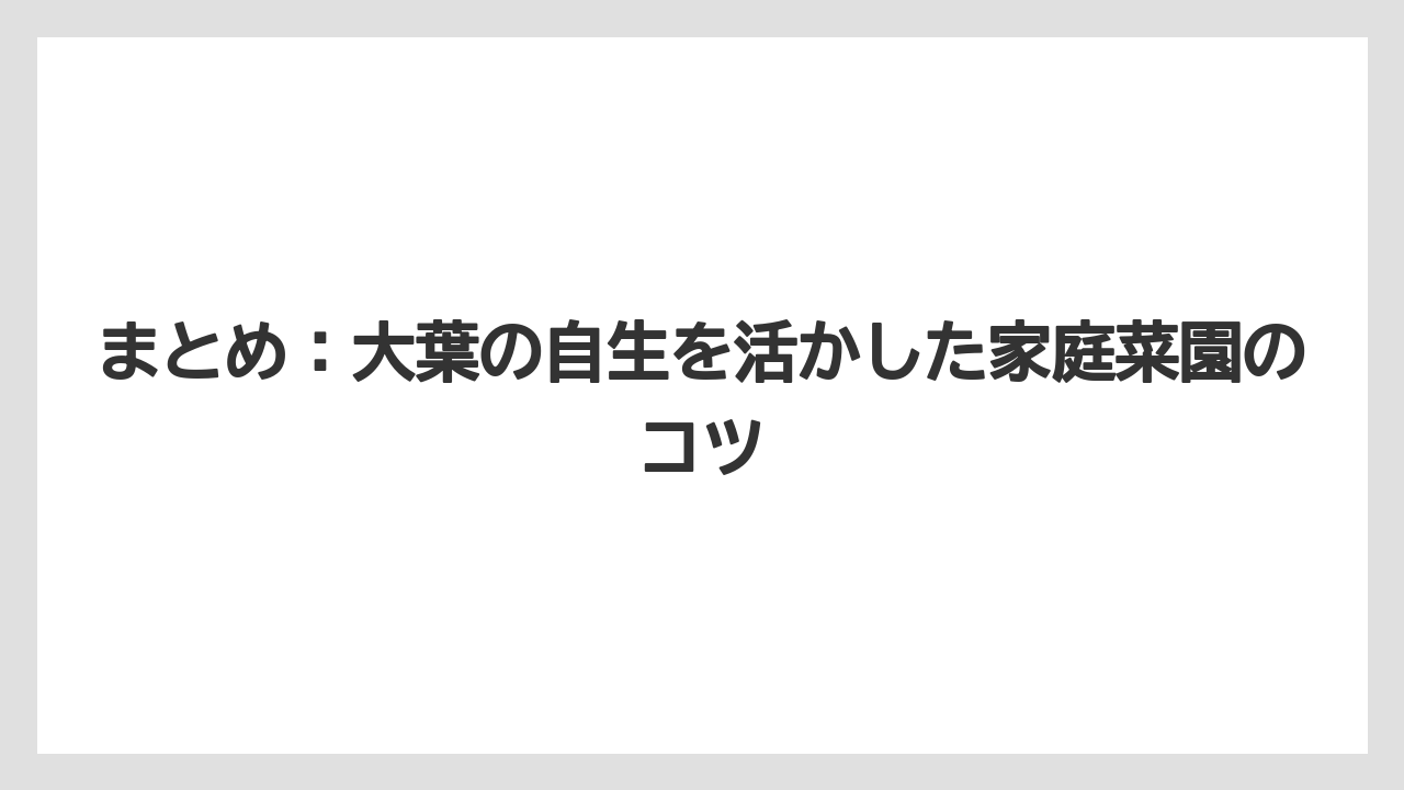 【大葉】【庭】【栽培】まとめ：大葉の自生を活かした家庭菜園のコツ
