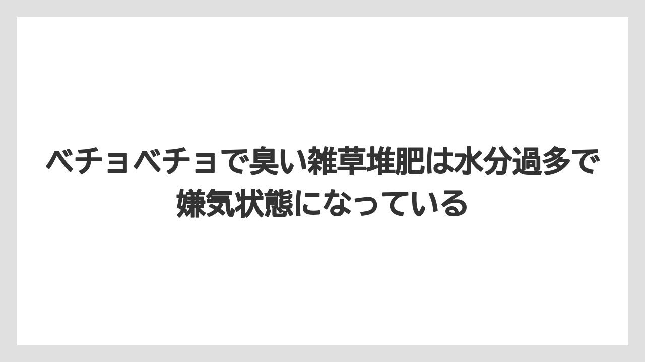 【栽培】【米ぬか】【農業】ベチョベチョで臭い雑草堆肥は水分過多で嫌気状態になっている
