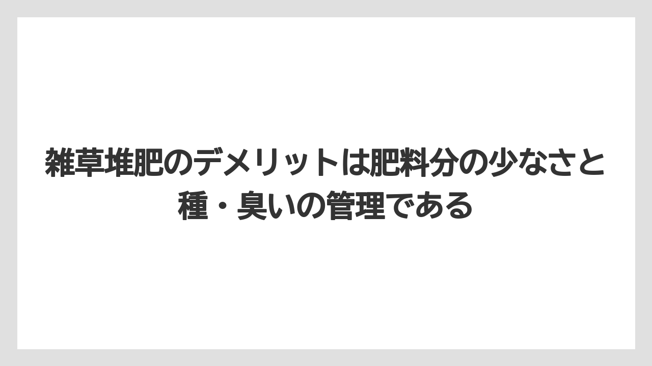 【栽培】【米ぬか】【農業】雑草堆肥のデメリットは肥料分の少なさと種・臭いの管理である