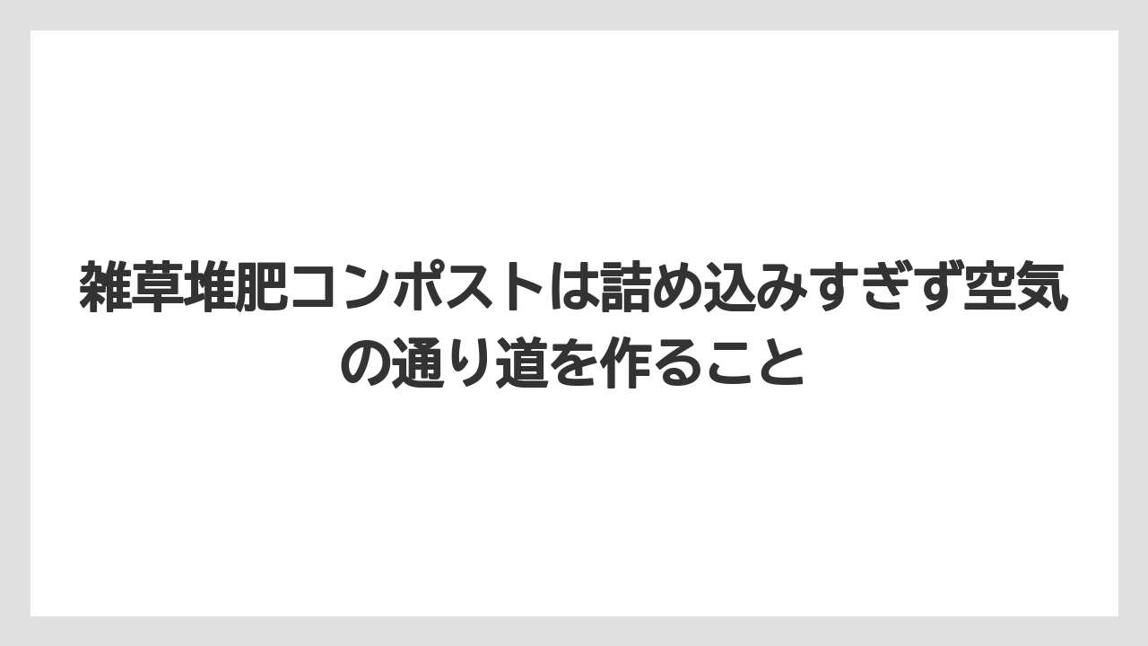【栽培】【米ぬか】【農業】雑草堆肥コンポストは詰め込みすぎず空気の通り道を作ること