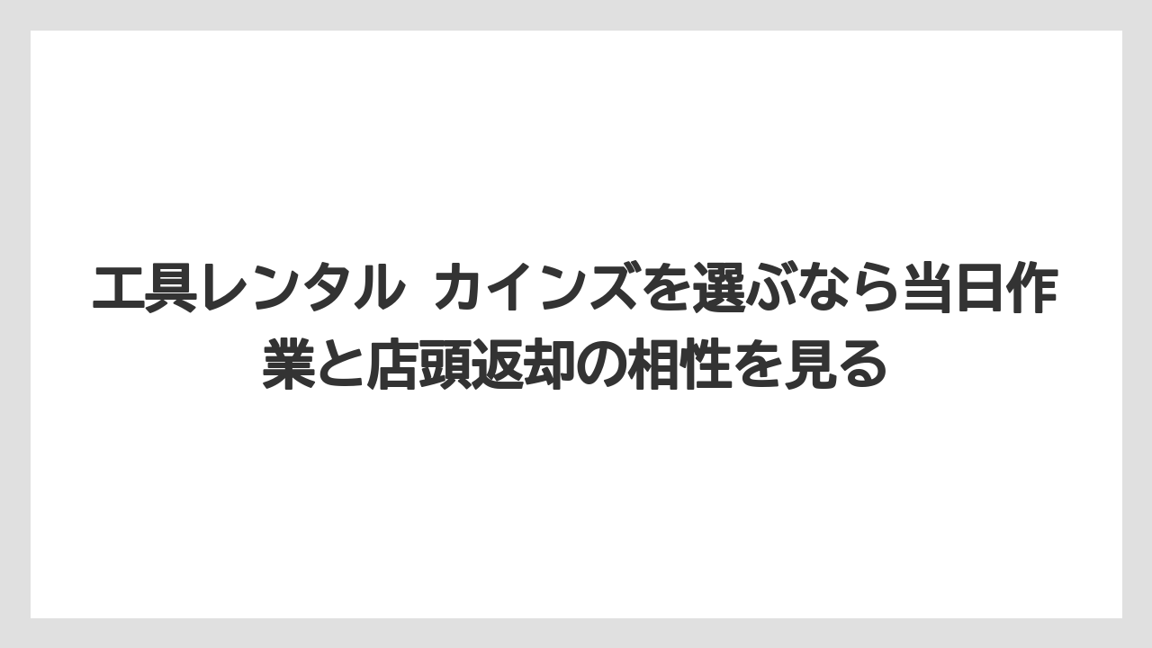【カインズ】【コメリ】【コーナン】【栽培】【耕運機】工具レンタル カインズを選ぶなら当日作業と店頭返却の相性を見る